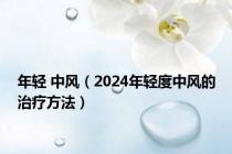 年轻 中风（2024年轻度中风的治疗方法）