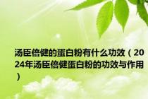 汤臣倍健的蛋白粉有什么功效（2024年汤臣倍健蛋白粉的功效与作用）