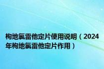 枸地氯雷他定片使用说明（2024年枸地氯雷他定片作用）