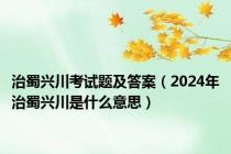 治蜀兴川考试题及答案（2024年治蜀兴川是什么意思）