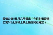 爱情公寓5几月几号播出（今日时讯爱情公寓5什么时候上映上映时间已确定）