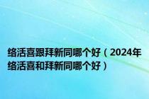 络活喜跟拜新同哪个好（2024年络活喜和拜新同哪个好）