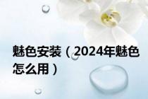 魅色安装（2024年魅色怎么用）