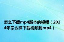 怎么下载mp4版本的视频（2024年怎么样下载视频到mp4）