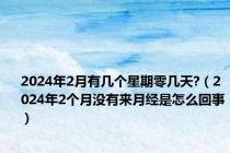 2024年2月有几个星期零几天?（2024年2个月没有来月经是怎么回事）