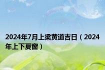 2024年7月上梁黄道吉日（2024年上下夏窗）