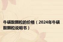 牛磺酸颗粒的价格（2024年牛磺酸颗粒说明书）