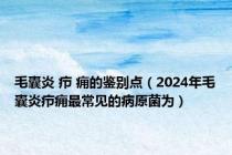 毛囊炎 疖 痈的鉴别点（2024年毛囊炎疖痈最常见的病原菌为）