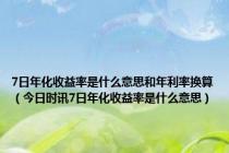 7日年化收益率是什么意思和年利率换算（今日时讯7日年化收益率是什么意思）