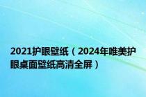 2021护眼壁纸（2024年唯美护眼桌面壁纸高清全屏）