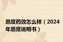 恩度药效怎么样（2024年恩度说明书）