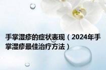 手掌湿疹的症状表现（2024年手掌湿疹最佳治疗方法）