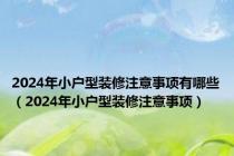 2024年小户型装修注意事项有哪些（2024年小户型装修注意事项）