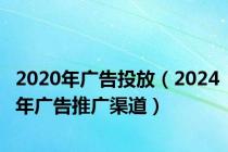 2020年广告投放（2024年广告推广渠道）