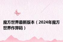 魔方世界最新版本（2024年魔方世界作弊码）