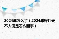 2024年怎么了（2024年好几天不大便是怎么回事）