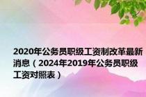 2020年公务员职级工资制改革最新消息（2024年2019年公务员职级工资对照表）