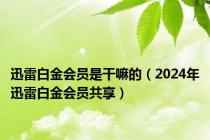 迅雷白金会员是干嘛的（2024年迅雷白金会员共享）