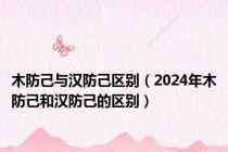 木防己与汉防己区别（2024年木防己和汉防己的区别）