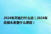 2024年开始行什么运（2024年总掉头发是什么原因）