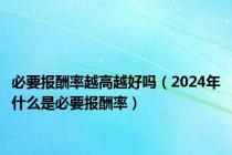 必要报酬率越高越好吗（2024年什么是必要报酬率）