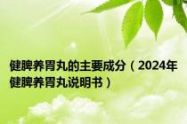 健脾养胃丸的主要成分（2024年健脾养胃丸说明书）