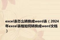 excel表怎么转换成word表（2024年excel表格如何转换成word文档）