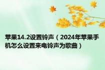 苹果14.2设置铃声（2024年苹果手机怎么设置来电铃声为歌曲）