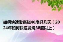 如何快速发高烧40度好几天（2024年如何快速发烧38度以上）