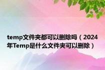 temp文件夹都可以删除吗（2024年Temp是什么文件夹可以删除）