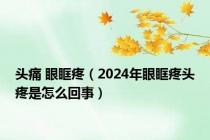 头痛 眼眶疼（2024年眼眶疼头疼是怎么回事）