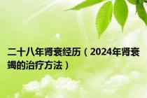 二十八年肾衰经历（2024年肾衰竭的治疗方法）