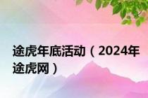 途虎年底活动（2024年途虎网）