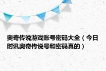 奥奇传说游戏账号密码大全（今日时讯奥奇传说号和密码真的）