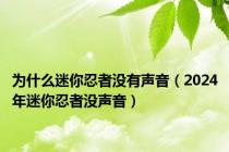 为什么迷你忍者没有声音（2024年迷你忍者没声音）