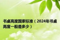 书桌高度国家标准（2024年书桌高度一般是多少）