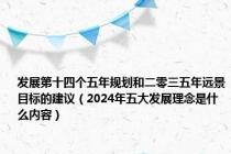 发展第十四个五年规划和二零三五年远景目标的建议（2024年五大发展理念是什么内容）