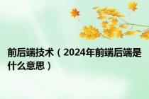 前后端技术（2024年前端后端是什么意思）