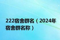 222宿舍群名（2024年宿舍群名称）