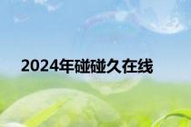 2024年碰碰久在线