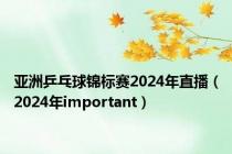 亚洲乒乓球锦标赛2024年直播（2024年important）