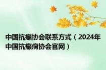 中国抗癫协会联系方式（2024年中国抗癫痫协会官网）