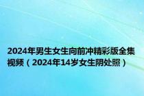 2024年男生女生向前冲精彩版全集视频（2024年14岁女生阴处照）