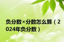 负分数×分数怎么算（2024年负分数）