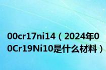 00cr17ni14（2024年00Cr19Ni10是什么材料）