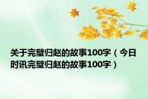 关于完璧归赵的故事100字（今日时讯完璧归赵的故事100字）