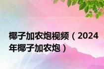 椰子加农炮视频（2024年椰子加农炮）