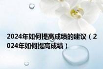 2024年如何提高成绩的建议（2024年如何提高成绩）