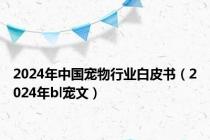 2024年中国宠物行业白皮书（2024年bl宠文）