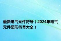 最新电气元件符号（2024年电气元件图形符号大全）